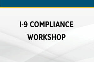 I-9 Compliance Workshop: The New Rules & Best Practices of Employee Verification