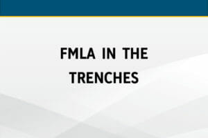FMLA in the Trenches: Advanced Tips & Tactics for Administering Problematic Leaves of Absence