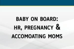 Baby on Board: HR, Pregnancy & Accommodating Moms