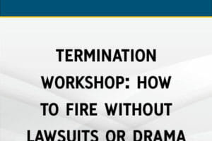 Termination Workshop: How to Fire without Lawsuits or Drama