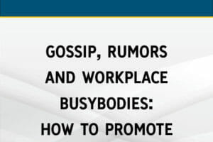 Gossip, Rumors & Workplace Busybodies: How to Promote Positive Co-worker Communication