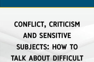 Conflict, Criticism & Sensitive Subjects: How to Talk About Difficult Topics at Work