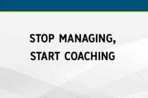 Stop Managing, Start Coaching: How to Coach Employees to Greater Performance