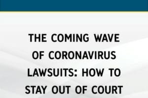 The Coming Wave of Coronavirus Lawsuits: How to Stay out of Court