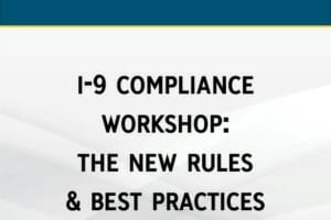 I-9 Compliance Workshop: The New Rules & Best Practices of Employee Verification